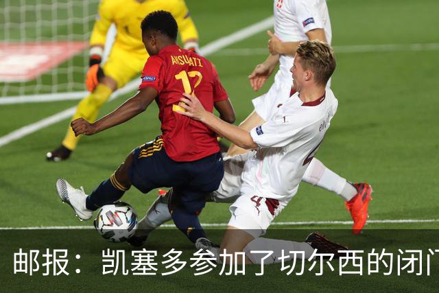 邮报：凯塞多参加了切尔西的闭门友谊赛，不清楚能否出战樱桃